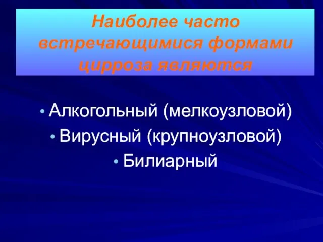 Алкогольный (мелкоузловой) Вирусный (крупноузловой) Билиарный Наиболее часто встречающимися формами цирроза являются