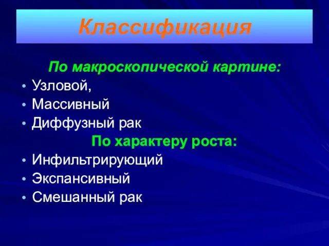 По макроскопической картине: Узловой, Массивный Диффузный рак По характеру роста: Инфильтрирующий Экспансивный Смешанный рак Классификация