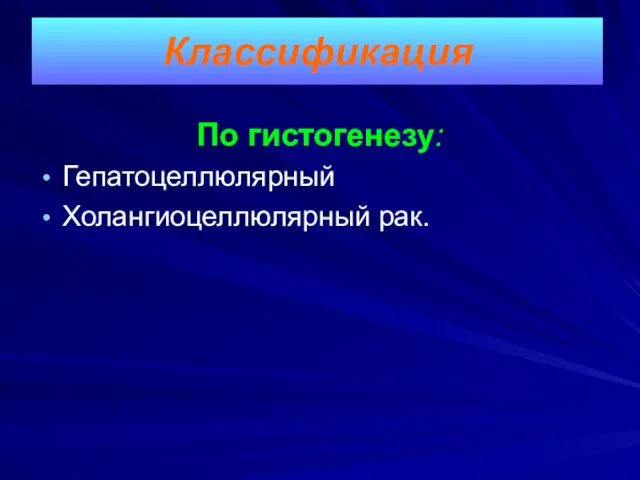 По гистогенезу: Гепатоцеллюлярный Холангиоцеллюлярный рак. Классификация