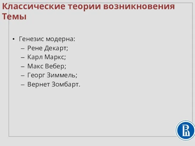 Классические теории возникновения Темы Генезис модерна: Рене Декарт; Карл Маркс; Макс Вебер; Георг Зиммель; Вернет Зомбарт.