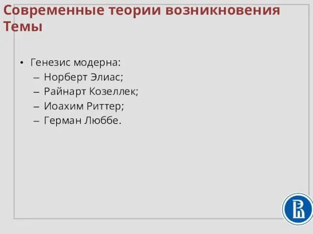 Современные теории возникновения Темы Генезис модерна: Норберт Элиас; Райнарт Козеллек; Иоахим Риттер; Герман Люббе.