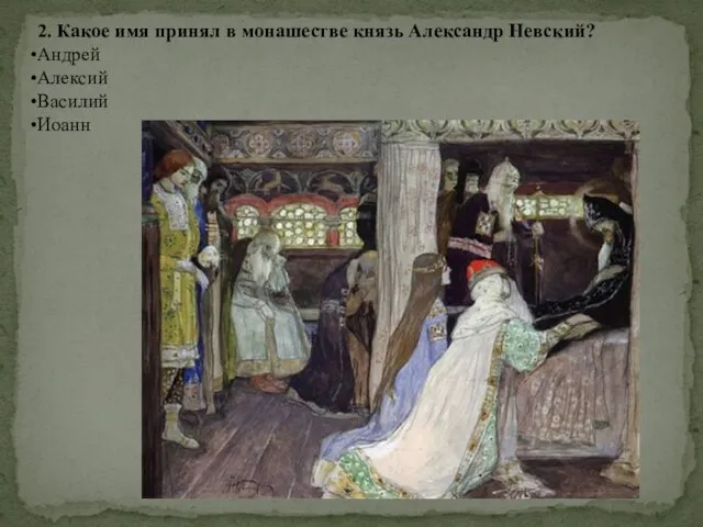 2. Какое имя принял в монашестве князь Александр Невский? Андрей Алексий Василий Иоанн