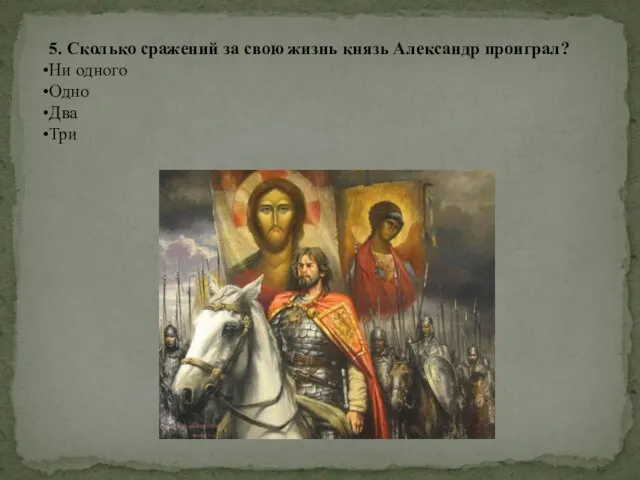 5. Сколько сражений за свою жизнь князь Александр проиграл? Ни одного Одно Два Три