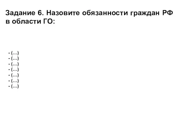 Задание 6. Назовите обязанности граждан РФ в области ГО: (…) (…) (…) (…) (…) (…) (…)