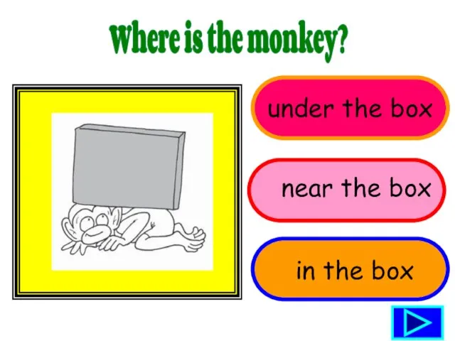 under the box Where is the monkey? near the box in the box