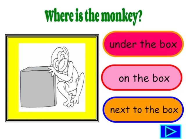 under the box Where is the monkey? on the box next to the box