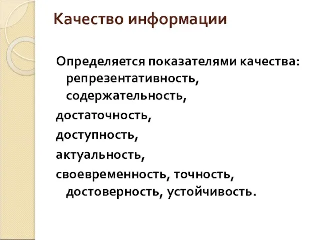 Качество информации Определяется показателями качества: репрезентативность, содержательность, достаточность, доступность, актуальность, своевременность, точность, достоверность, устойчивость.