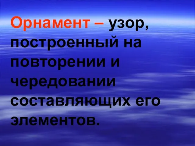 Орнамент – узор, построенный на повторении и чередовании составляющих его элементов.