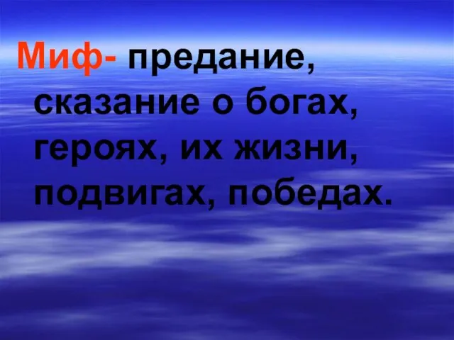 Миф- предание, сказание о богах, героях, их жизни, подвигах, победах.