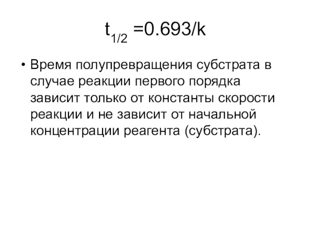 t1/2 =0.693/k Время полупревращения субстрата в случае реакции первого порядка зависит