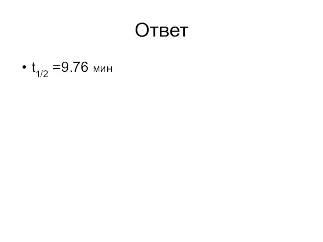 Ответ t1/2 =9.76 мин