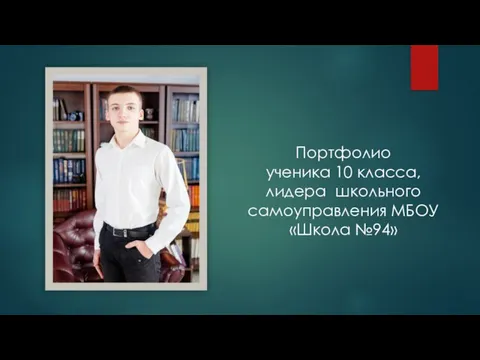 Портфолио ученика 10 класса, лидера школьного самоуправления МБОУ «Школа №94»