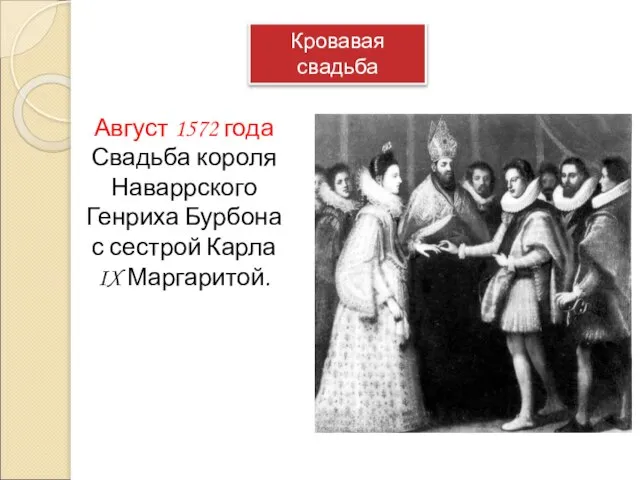 Кровавая свадьба Август 1572 года Свадьба короля Наваррского Генриха Бурбона с сестрой Карла IX Маргаритой.