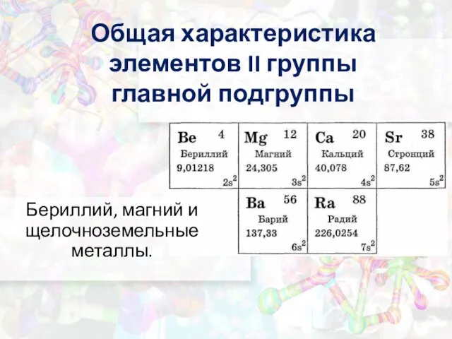 Общая характеристика элементов II группы главной подгруппы Бериллий, магний и щелочноземельные металлы.