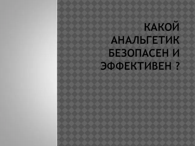 КАКОЙ АНАЛЬГЕТИК БЕЗОПАСЕН И ЭФФЕКТИВЕН ?