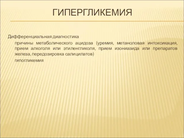 ГИПЕРГЛИКЕМИЯ Дифференциальная диагностика причины метаболического ацидоза (уремия, метаноловая интоксикация, прием алкоголя