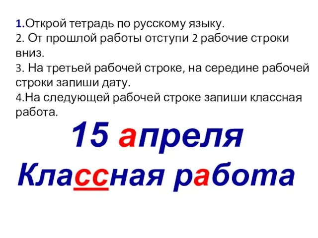 15 апреля Классная работа 1.Открой тетрадь по русскому языку. 2. От