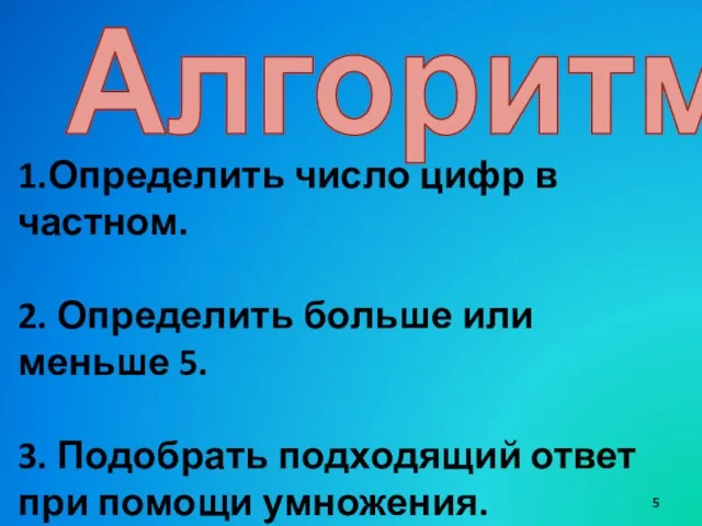 Алгоритм 1.Определить число цифр в частном. 2. Определить больше или меньше