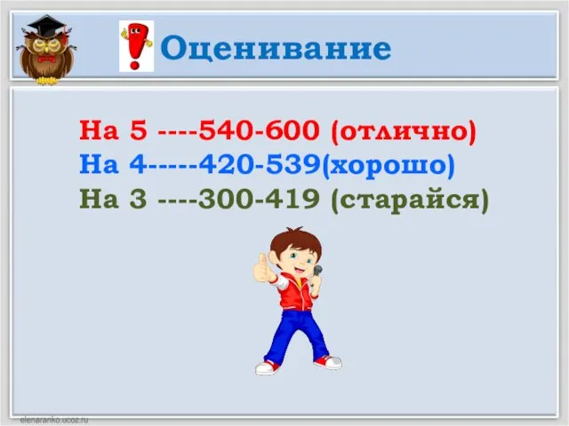 Оценивание На 5 ----540-600 (отлично) На 4-----420-539(хорошо) На 3 ----300-419 (старайся)