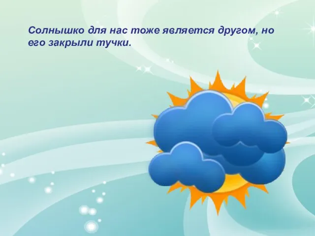 Солнышко для нас тоже является другом, но его закрыли тучки.