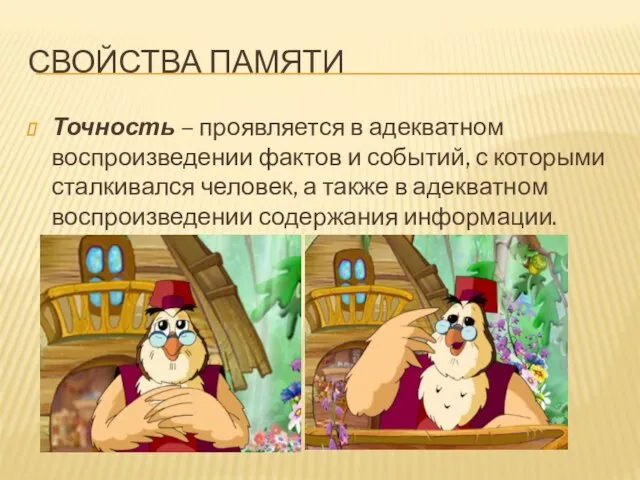 СВОЙСТВА ПАМЯТИ Точность – проявляется в адекватном воспроизведении фактов и событий,