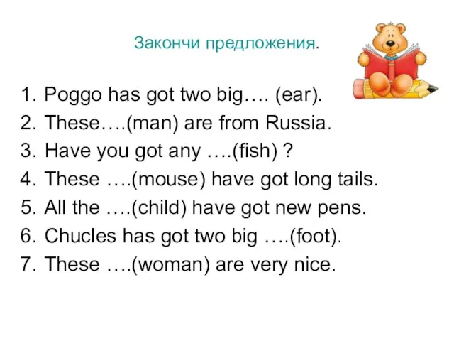 Закончи предложения. Poggo has got two big…. (ear). These….(man) are from