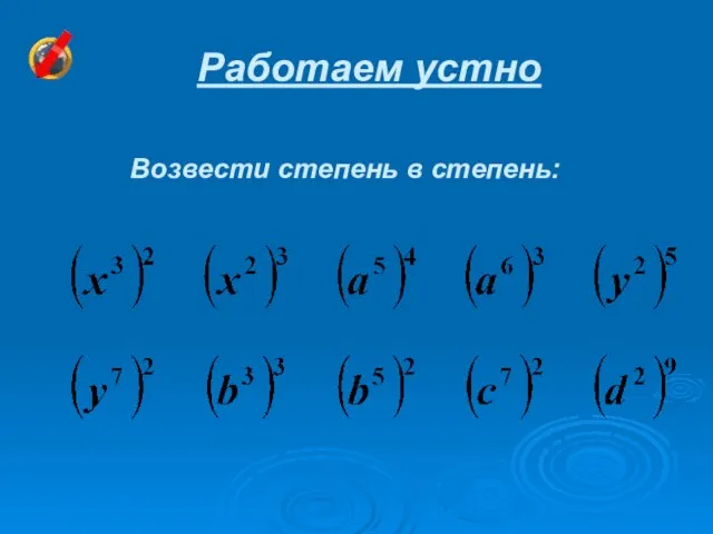 Работаем устно Возвести степень в степень: