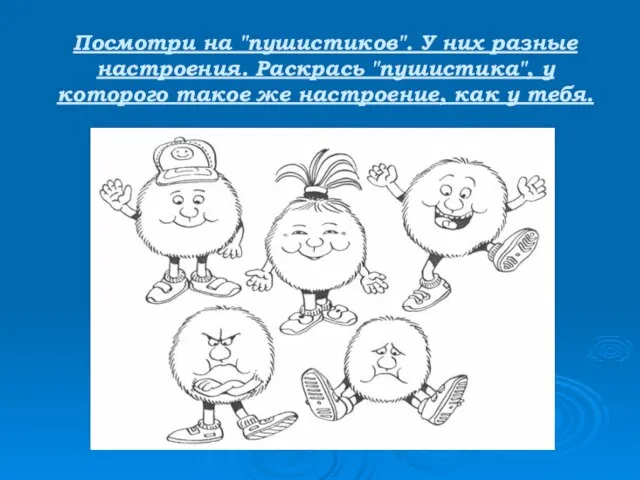 Посмотри на "пушистиков". У них разные настроения. Раскрась "пушистика", у которого