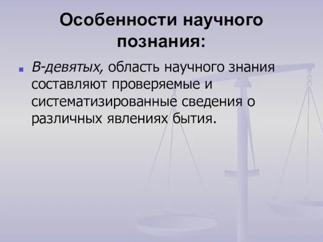 Особенности научного познания: В-девятых, область научного знания составляют проверяемые и систематизированные сведения о различных явлениях бытия.