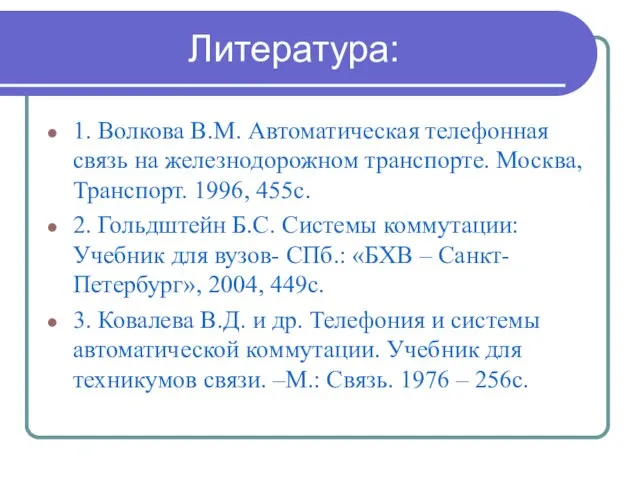 Литература: 1. Волкова В.М. Автоматическая телефонная связь на железнодорожном транспорте. Москва,