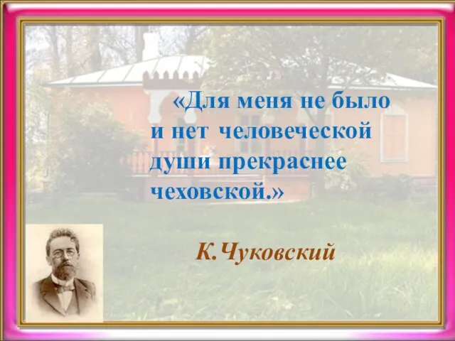 «Для меня не было и нет человеческой души прекраснее чеховской.» К.Чуковский