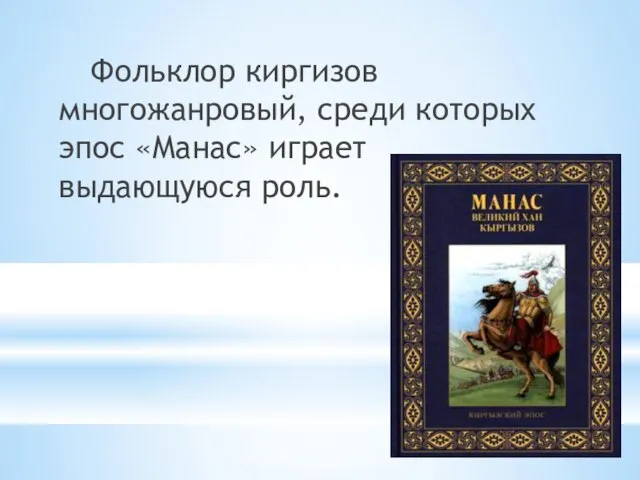 Фольклор киргизов многожанровый, среди которых эпос «Манас» играет выдающуюся роль.