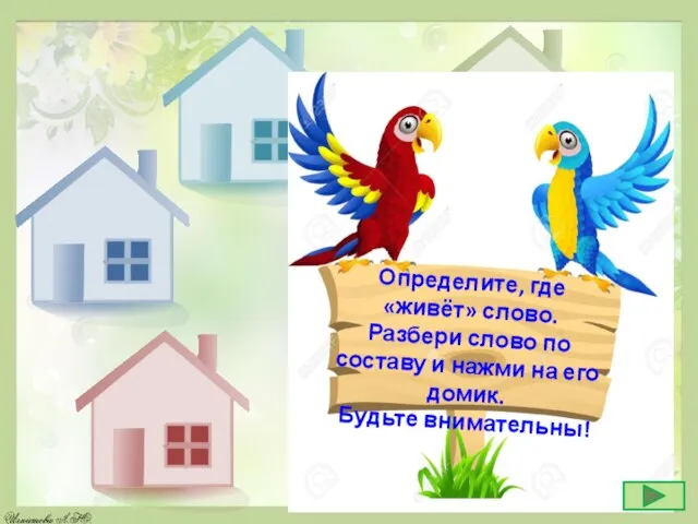 Определите, где «живёт» слово. Разбери слово по составу и нажми на его домик. Будьте внимательны!