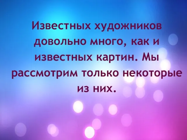 Известных художников довольно много, как и известных картин. Мы рассмотрим только некоторые из них.