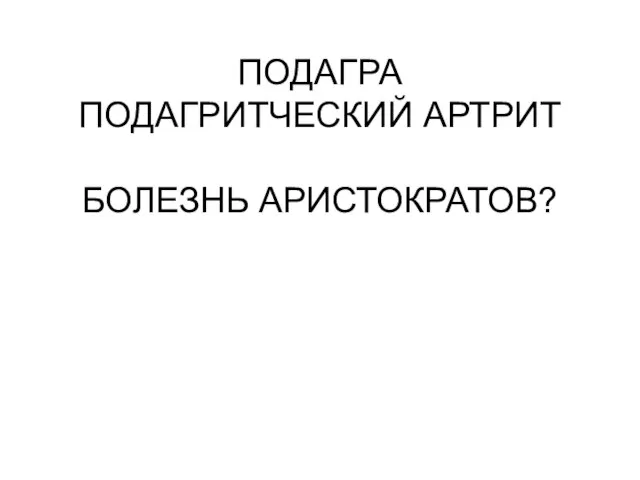 ПОДАГРА ПОДАГРИТЧЕСКИЙ АРТРИТ БОЛЕЗНЬ АРИСТОКРАТОВ?