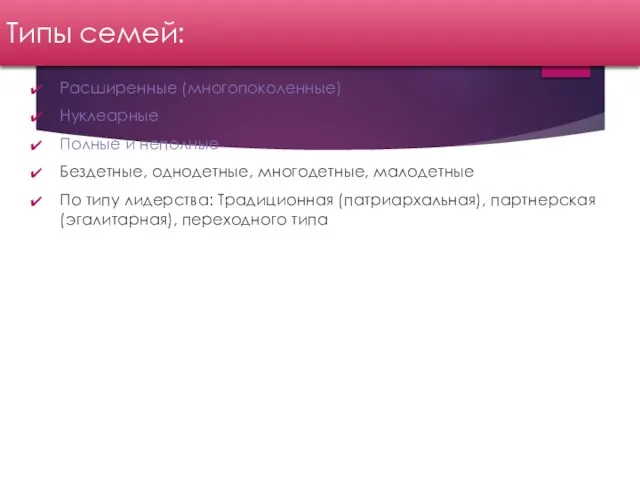 Типы семей: Расширенные (многопоколенные) Нуклеарные Полные и неполные Бездетные, однодетные, многодетные,