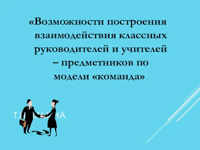 Т.Н.ИЛЬИНА «Возможности построения взаимодействия классных руководителей и учителей – предметников по модели «команда» .