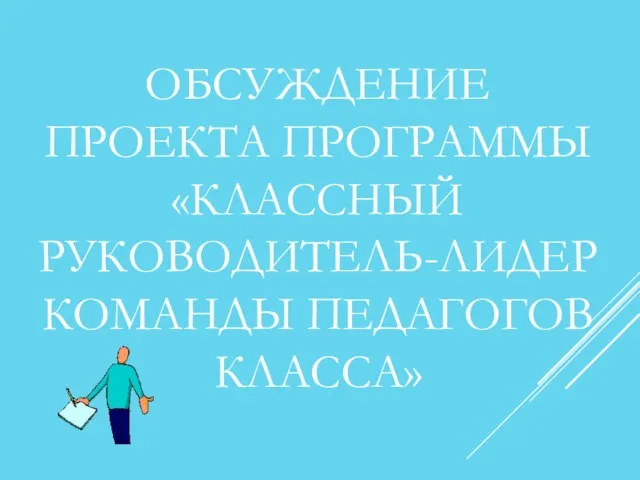 ОБСУЖДЕНИЕ ПРОЕКТА ПРОГРАММЫ «КЛАССНЫЙ РУКОВОДИТЕЛЬ-ЛИДЕР КОМАНДЫ ПЕДАГОГОВ КЛАССА»