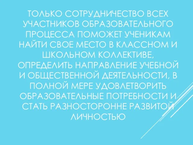 ТОЛЬКО СОТРУДНИЧЕСТВО ВСЕХ УЧАСТНИКОВ ОБРАЗОВАТЕЛЬНОГО ПРОЦЕССА ПОМОЖЕТ УЧЕНИКАМ НАЙТИ СВОЕ МЕСТО