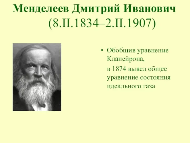 Обобщив уравнение Клапейрона, в 1874 вывел общее уравнение состояния идеального газа Менделеев Дмитрий Иванович (8.II.1834–2.II.1907)