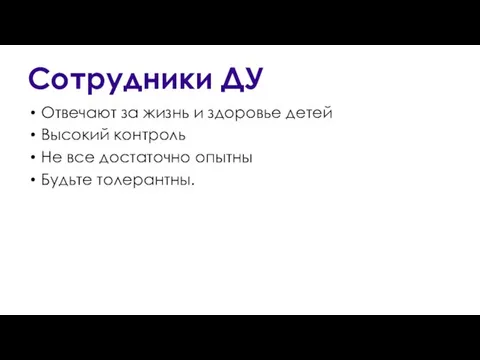 Сотрудники ДУ Отвечают за жизнь и здоровье детей Высокий контроль Не все достаточно опытны Будьте толерантны.