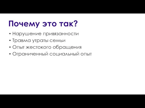 Почему это так? Нарушение привязанности Травма утраты семьи Опыт жестокого обращения Ограниченный социальный опыт