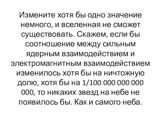 Измените хотя бы одно значение немного, и вселенная не сможет существовать.