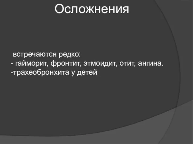 встречаются редко: - гайморит, фронтит, этмоидит, отит, ангина. -трахеобронхита у детей Осложнения