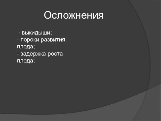 Осложнения - выкидыши; - пороки развития плода; - задержка роста плода;