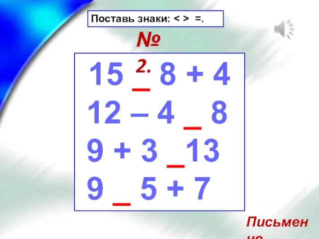 Поставь знаки: =. 15 _ 8 + 4 12 – 4