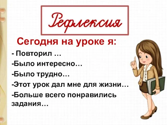 Сегодня на уроке я: - Повторил … -Было интересно… -Было трудно…