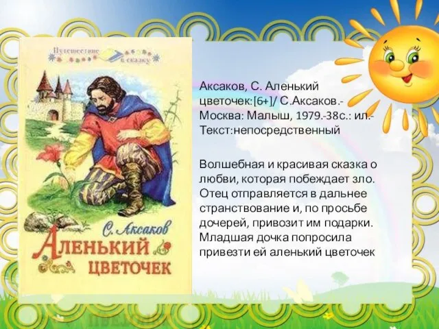 Аксаков, С. Аленький цветочек:[6+]/ С.Аксаков.- Москва: Малыш, 1979.-38с.: ил.-Текст:непосредственный Волшебная и