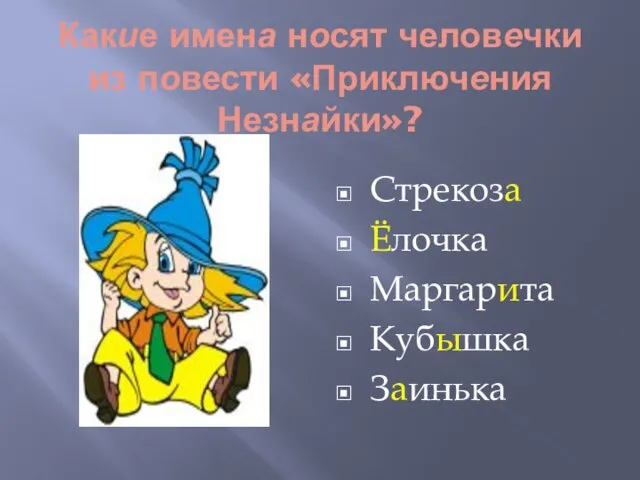 Какие имена носят человечки из повести «Приключения Незнайки»? Стрекоза Ёлочка Маргарита Кубышка Заинька