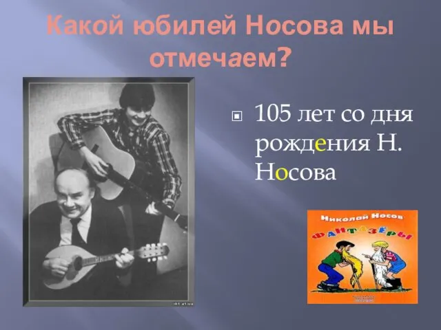 Какой юбилей Носова мы отмечаем? 105 лет со дня рождения Н.Носова